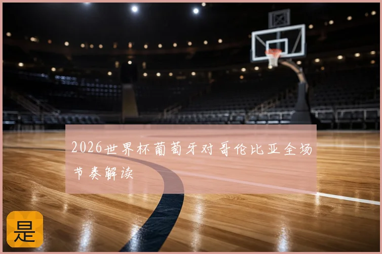2026世界杯葡萄牙对哥伦比亚全场节奏解读
