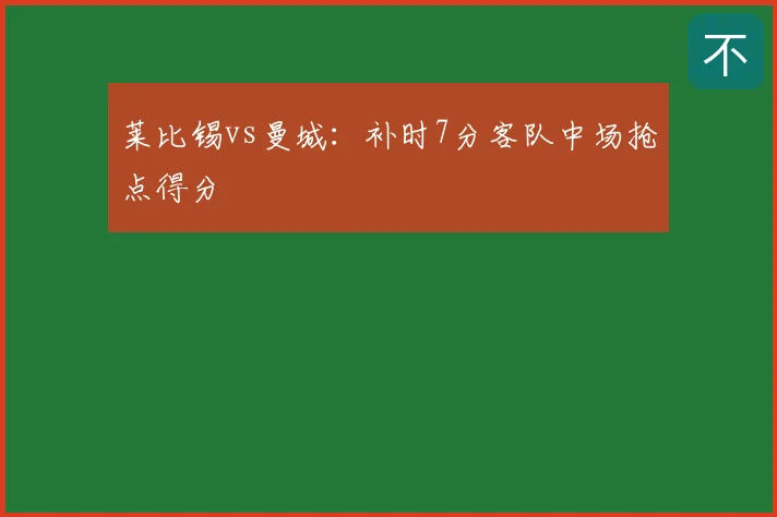莱比锡vs曼城：补时7分客队中场抢点得分