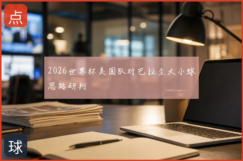 2026世界杯美国队对巴拉圭大小球思路研判