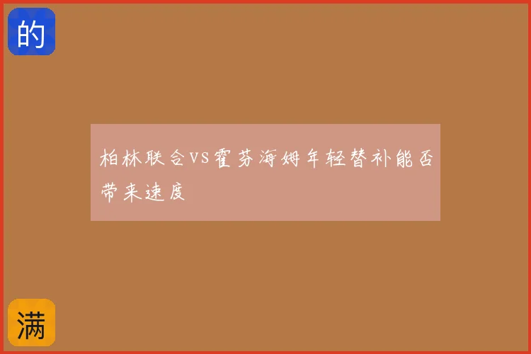 柏林联合vs霍芬海姆年轻替补能否带来速度