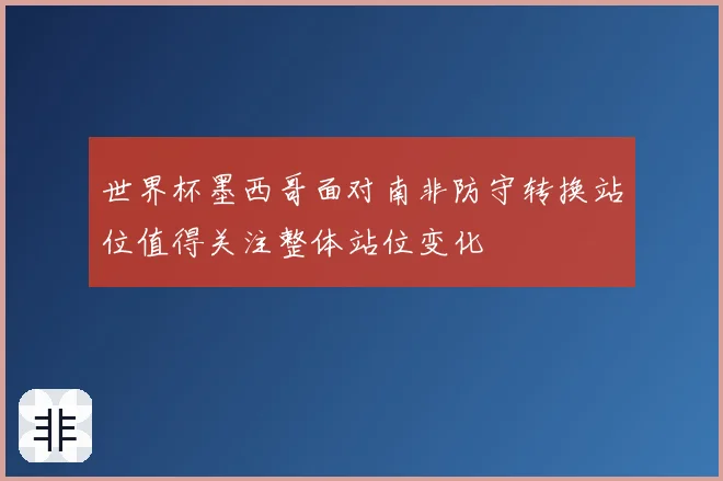 世界杯墨西哥面对南非防守转换站位值得关注整体站位变化