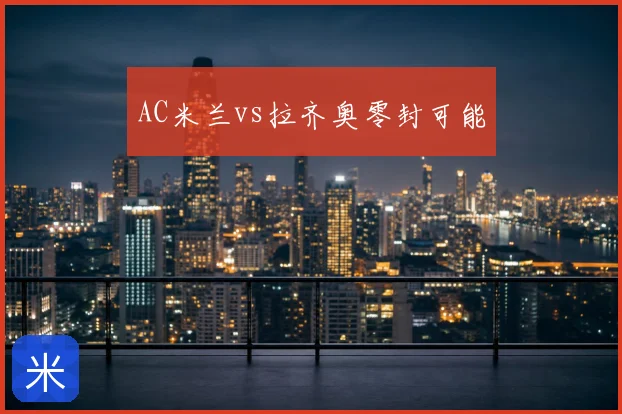 AC米兰vs拉齐奥零封可能